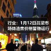 行业：1月12日吕梁市场铸造焦价格暂稳运行 来源：互联网 2026-01-18