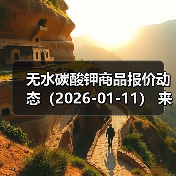 无水碳酸钾商品报价动态（2026-01-11） 来源：互联网 2026-01-18