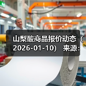 山梨酸商品报价动态（2026-01-10） 来源：互联网 2026-01-18（图3）