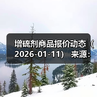增硫剂商品报价动态（2026-01-11） 来源：互联网 2026-01-18