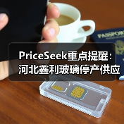 PriceSeek重点提醒：河北鑫利玻璃停产供应减事件 来源：互联网 2025-11-06