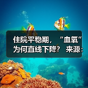 住院平稳期，“血氧”为何直线下降？ 来源：互联网 2025-08-22