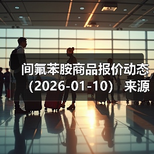间氟苯胺商品报价动态（2026-01-10） 来源：互联网 2026-01-18