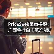 PriceSeek重点提醒：广西金桂白卡纸产能扩至300万吨 来源：互联网 2025-11-06（图2）