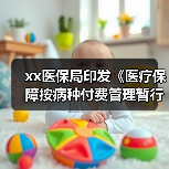 xx医保局印发《医疗保障按病种付费管理暂行办法》 来源：互联网 2025-08-15